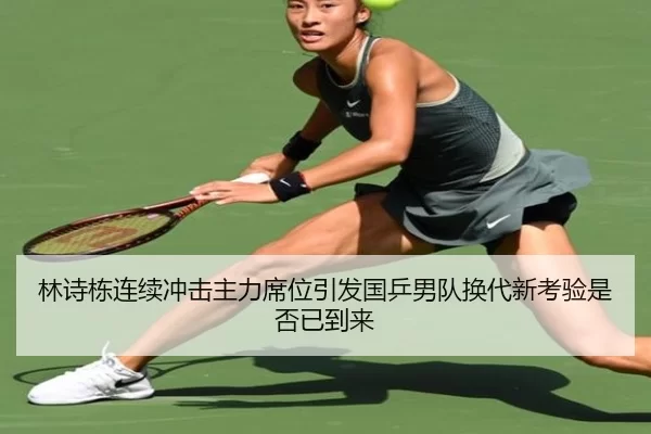 林诗栋连续冲击主力席位引发国乒男队换代新考验是否已到来