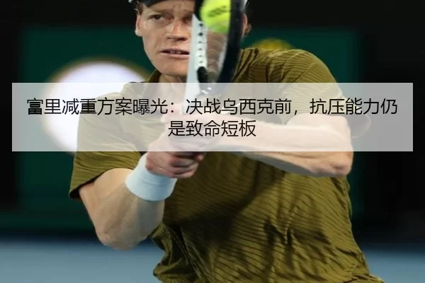 富里减重方案曝光：决战乌西克前，抗压能力仍是致命短板